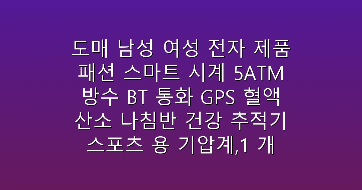 도매 시장을 강타한 5ATM 방수 스마트워치 비교 및 구매 가이드