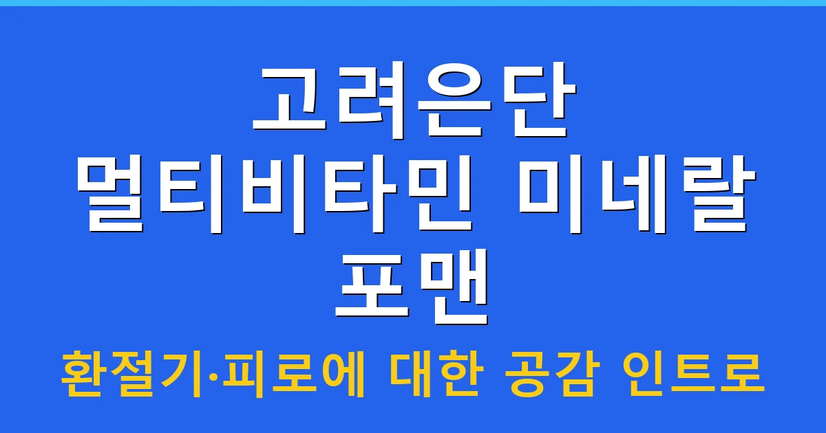 고려은단 멀티비타민 미네랄 포맨, 환절기·피로에 대한 공감 인트로