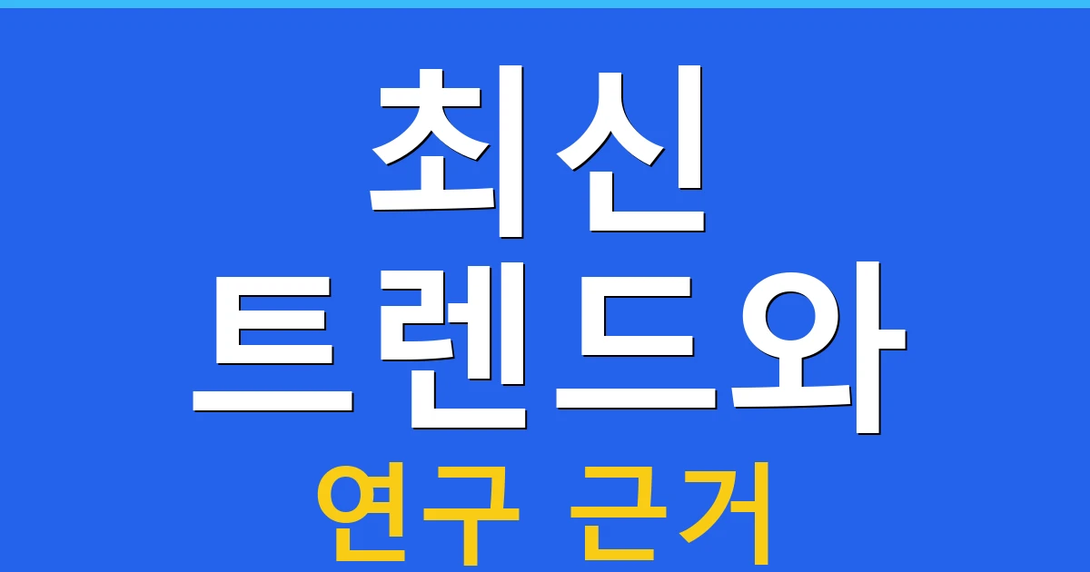 최신 트렌드와 연구 근거